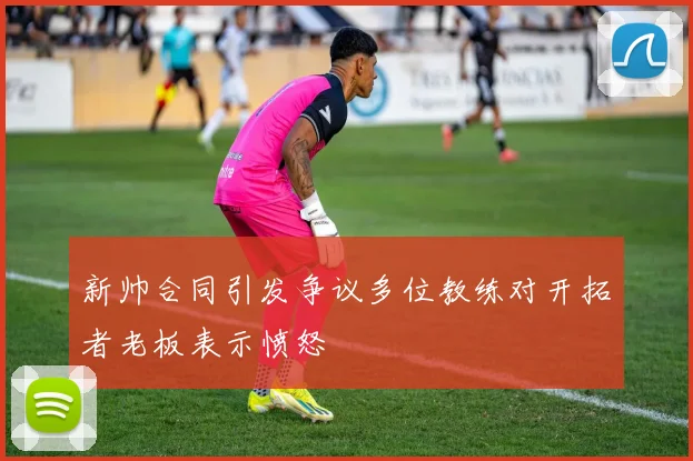 新帅合同引发争议多位教练对开拓者老板表示愤怒