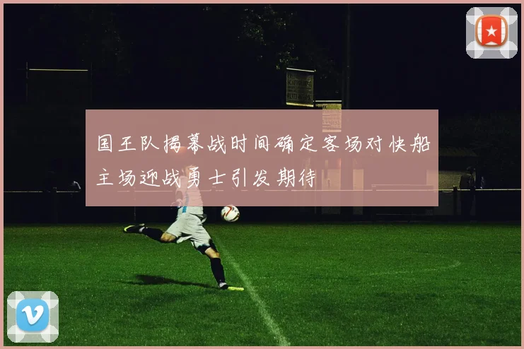 国王队揭幕战时间确定客场对快船主场迎战勇士引发期待